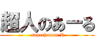 超人のあーる ( superhuman R)