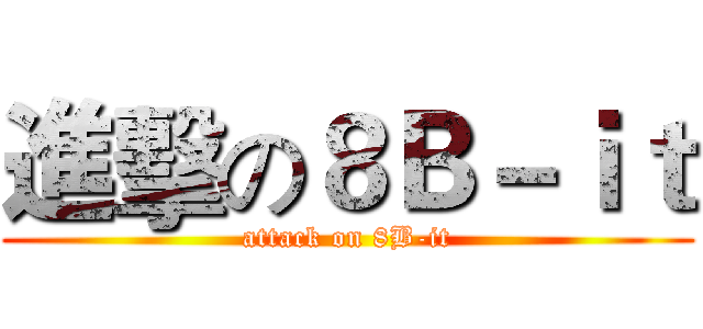 進擊の８Ｂ－ｉｔ (attack on 8B-it)