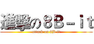 進擊の８Ｂ－ｉｔ (attack on 8B-it)