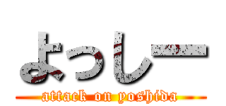 よっしー (attack on yoshida)