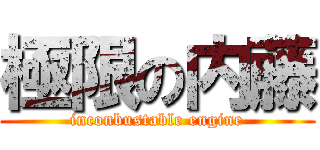 極限の内藤 (inconbustable engine)