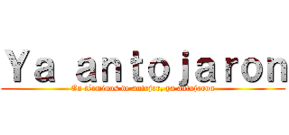 Ｙａ ａｎｔｏｊａｒｏｎ (En términos de antojar, ya antojaron)