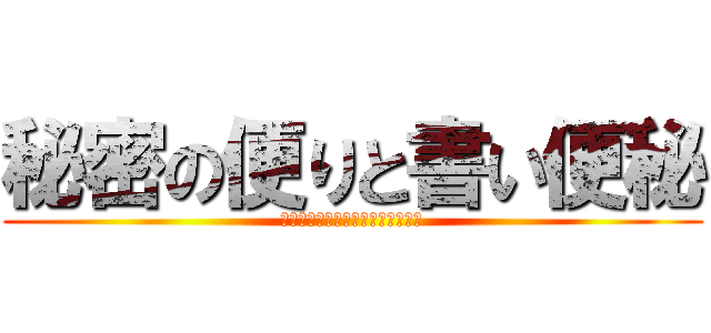 秘密の便りと書い便秘 (出ないのに体が勝手に気張って辛い)