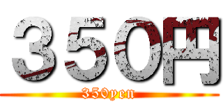 ３５０円 (350yen)