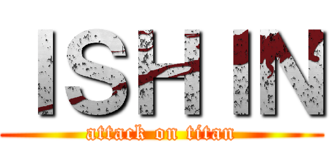ＩＳＨＩＮ (attack on titan)