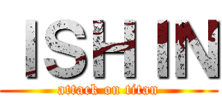 ＩＳＨＩＮ (attack on titan)