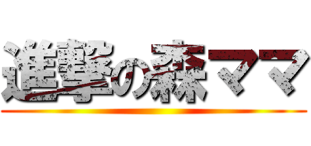 進撃の森ママ ()