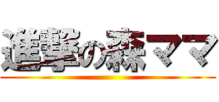 進撃の森ママ ()