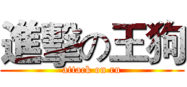 進擊の王狗 (attack on ru)