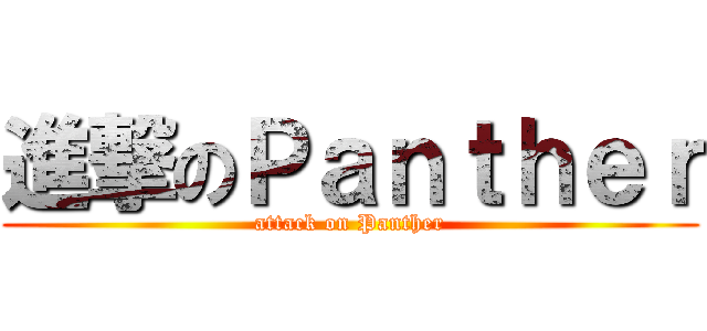 進撃のＰａｎｔｈｅｒ (attack on Panther)