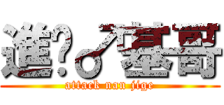 進擊♂基哥 (attack nan jige)