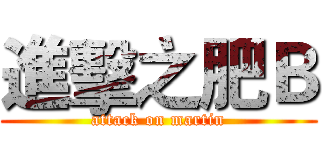 進擊之肥Ｂ (attack on martin)