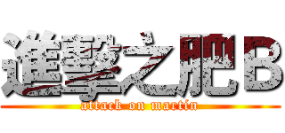 進擊之肥Ｂ (attack on martin)