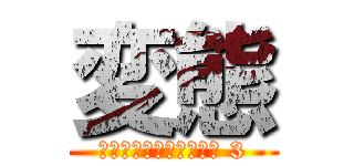 変態 (非常食かもしれないやつ 3)