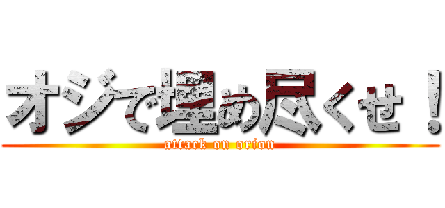 オジで埋め尽くせ！ (attack on orion)