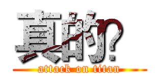 真的？ (attack on titan)