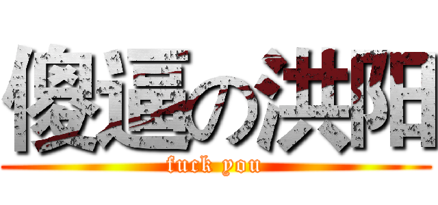 傻逼の洪阳 (fuck you)
