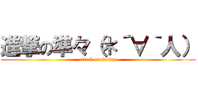進撃の準々（＊´∀｀人） (attack on junjun)