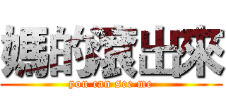 媽的滾出來 (you can see me)