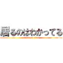 居るのはわかってる (attack on titan)