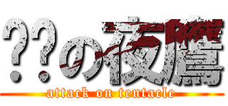 进击の夜鷹 (attack on tentacle)