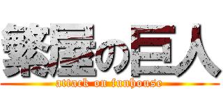 繁屋の巨人 (attack on funhouse)