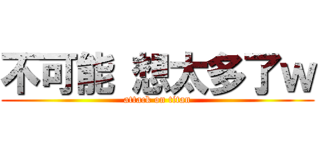 不可能 想太多了ｗ (attack on titan)