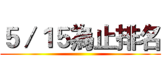 ５／１５為止排名 ()