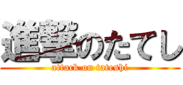 進撃のたてし (attack on tateshi)
