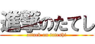 進撃のたてし (attack on tateshi)