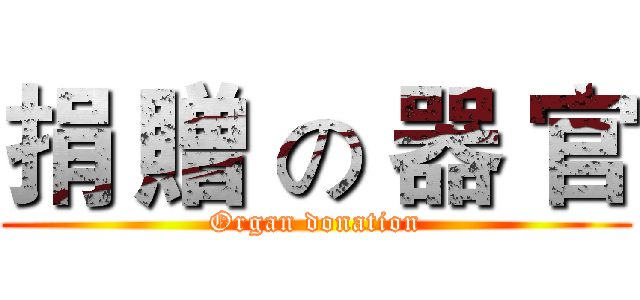 捐 贈 の 器 官 (Organ donation)