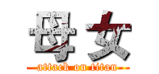 母 女 (attack on titan)