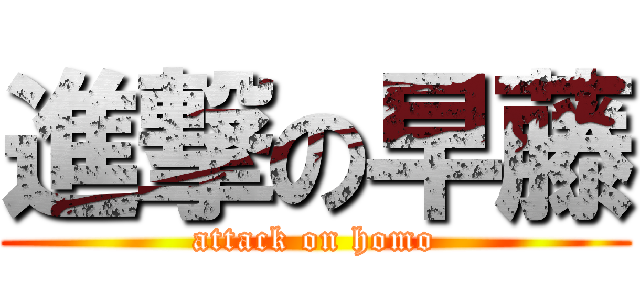 進撃の早藤 (attack on homo)