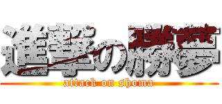 進撃の勝夢 (attack on shoma)