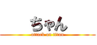    ちゃん    (attack on titan)