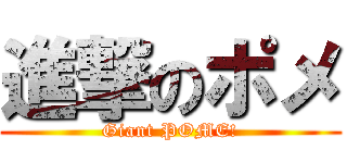進撃のポメ (Giant POME!)