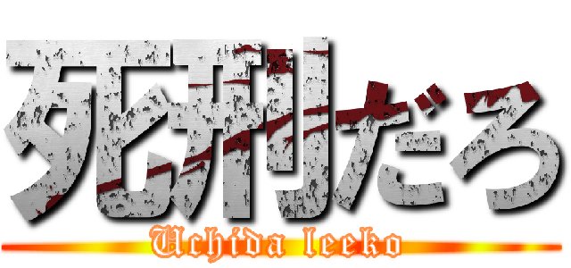 死刑だろ (Uchida leeko)