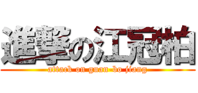 進撃の江冠柏 (attack on guan-bo jiang)