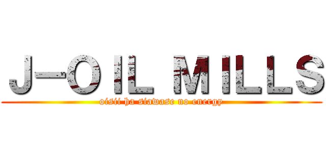 Ｊ－ＯＩＬ ＭＩＬＬＳ (oisii ha siawase no energy)