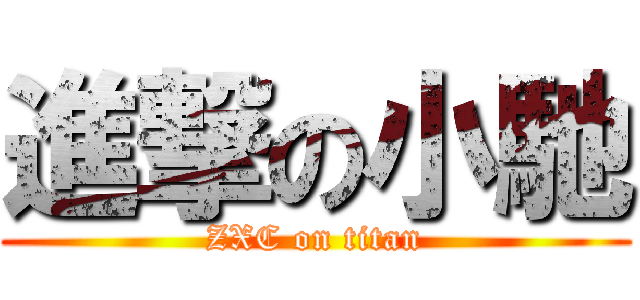 進撃の小馳 (ZXC on titan)