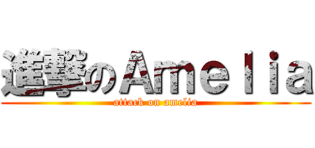 進撃のＡｍｅｌｉａ (attack on amelia)