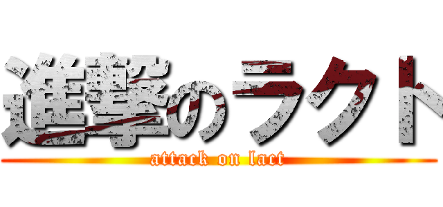 進撃のラクト (attack on lact)