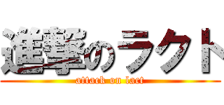 進撃のラクト (attack on lact)