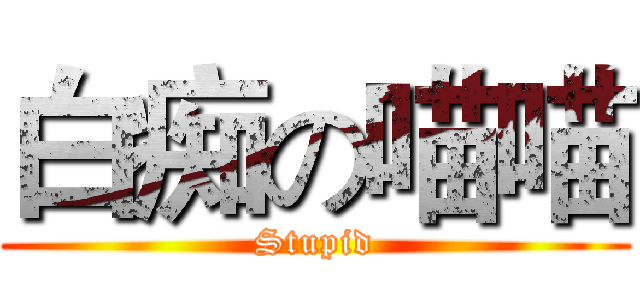 白痴の喵喵 (Stupid)