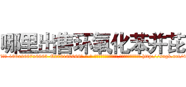 哪里出售环氧化苯并芘 (哪里出售环氧化苯并芘【电-186x2687x6963-Q278180069元-吉-药-业】我们做的是长期生意,靠的是老客户长期支持 http://sngk.net/49siDH
)