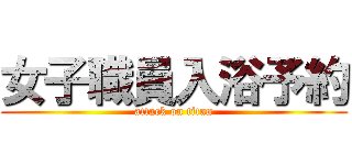 女子職員入浴予約 (attack on titan)