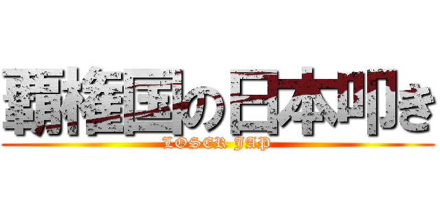 覇権国の日本叩き (LOSER JAP)