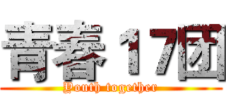 青春１７团 (Youth together)