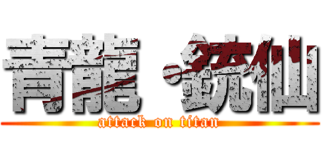 青龍・銃仙 (attack on titan)