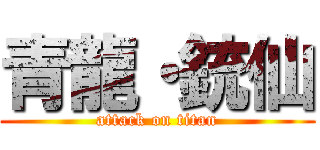 青龍・銃仙 (attack on titan)